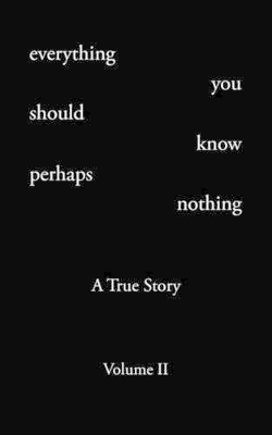 Everything You Should Know Perhaps Nothing: A True Story Volume II book