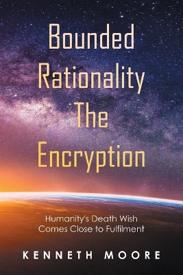 Bounded Rationality the Encryption: Humanity's Death Wish Comes Close to Fulfilment book