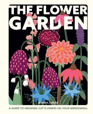 The Flower Garden: A Guide to Growing Cut Flowers on Your Windowsill book