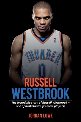 Russell Westbrook: The incredible story of Russell Westbrook-one of basketball's greatest players! by Jordan Lowe