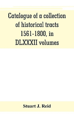 Catalogue of a collection of historical tracts, 1561-1800, in DLXXXII volumes book