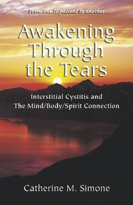 Awakening Through the Tears: Interstitial Cystitis and the Mind/Body/Spirit Connection book