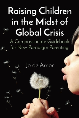 Raising Children in the Midst of Global Crisis: A Compassionate Guidebook for New Paradigm Parenting book