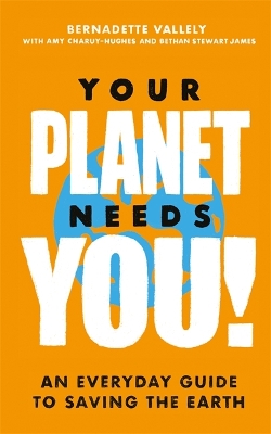 Your Planet Needs You!: An everyday guide to saving the earth by Bernadette Vallely