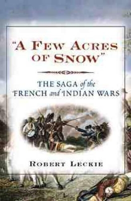 A Few Acres of Snow: England, France and the Struggle for the American Continent by Robert Leckie