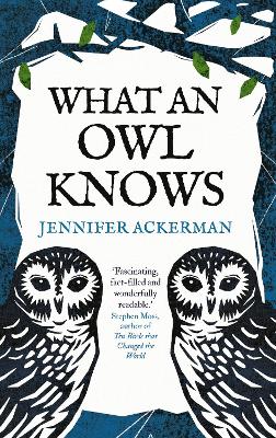 What an Owl Knows: The New Science of the World’s Most Enigmatic Birds by Jennifer Ackerman
