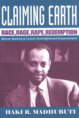 Claiming Earth: Race, Rage, Rape, Redemption-Blacks Seeking a Culture of Enlightened Empowerment by Haki R. Madhubuti