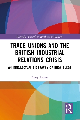 Trade Unions and the British Industrial Relations Crisis: An Intellectual Biography of Hugh Clegg book