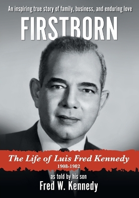 Firstborn: The Life of Luis Fred Kennedy 1908-1982 by Fred W Kennedy
