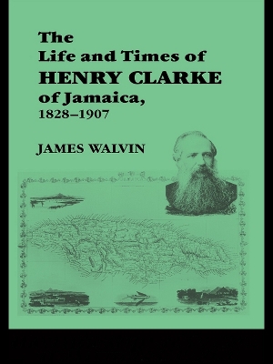 The Life and Times of Henry Clarke of Jamaica, 1828-1907 by James Walvin
