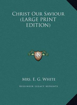 Christ Our Saviour (LARGE PRINT EDITION) by E G White
