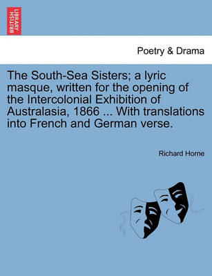 The South-Sea Sisters; A Lyric Masque, Written for the Opening of the Intercolonial Exhibition of Australasia, 1866 ... with Translations Into French and German Verse. book