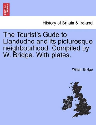 The Tourist's Gude to Llandudno and Its Picturesque Neighbourhood. Compiled by W. Bridge. with Plates. book