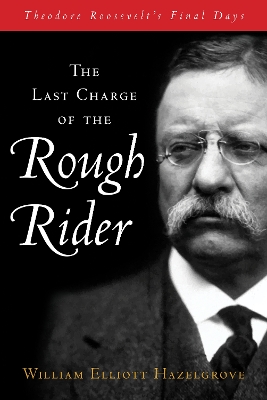 The Last Charge of the Rough Rider: Theodore Roosevelt's Final Days book