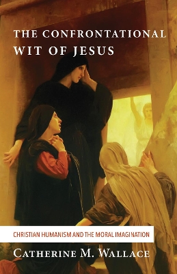 The Confrontational Wit of Jesus by Catherine M Wallace