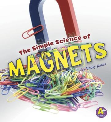 The Simple Science of Magnets by Emily James