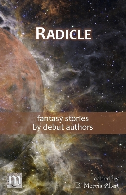 Radicle: fantasy stories by debut authors by B Morris Allen