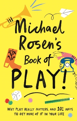 Michael Rosen's Book of Play: Why play really matters, and 101 ways to get more of it in your life book