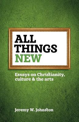 All things new: Essays on Christianity, culture & the arts book