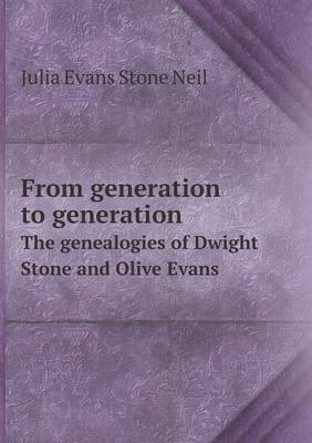 From generation to generation The genealogies of Dwight Stone and Olive Evans by Julia Evans Stone Neil