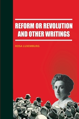 Reform or Revolution and Other Writings by Rosa Luxemburg