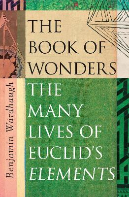 The Book of Wonders: The Many Lives of Euclid’s Elements by Benjamin Wardhaugh