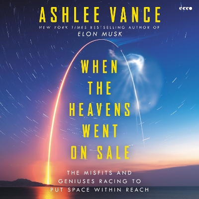 When the Heavens Went on Sale: The Misfits and Geniuses Racing to Put Space Within Reach by Ashlee Vance