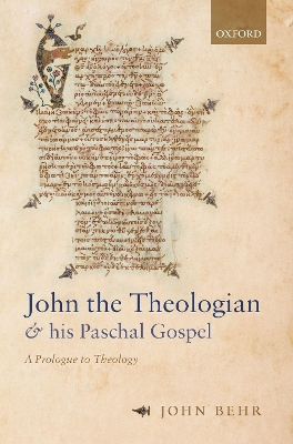 John the Theologian and his Paschal Gospel: A Prologue to Theology by John Behr