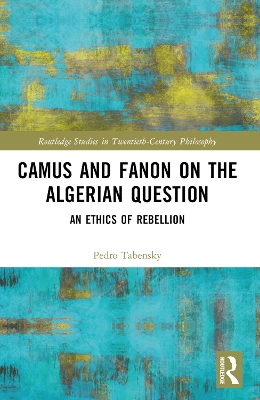 Camus and Fanon on the Algerian Question: An Ethics of Rebellion by Pedro Tabensky