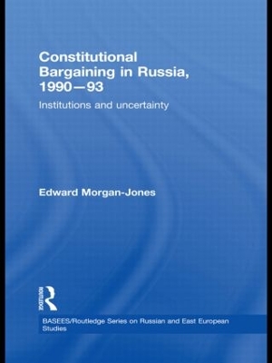Constitutional Bargaining in Russia, 1990-93 by Edward Morgan-Jones