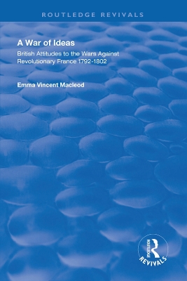 A War of Ideas: British Attitudes to the Wars Against Revolutionary France, 1792–1802 by Emma Vincent Macleod