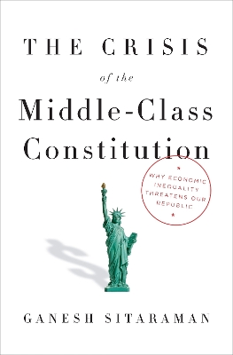 The Crisis Of The Middle-Class Constitution by Ganesh Sitaraman