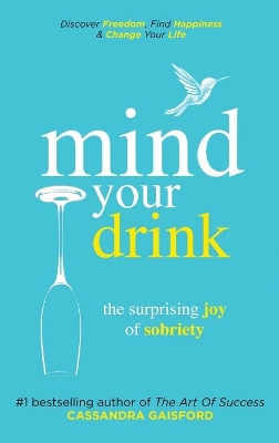 Mind Your Drink: The Surprising Joy of Sobriety: Control Alcohol, Discover Freedom, Find Happiness and Change Your Life book