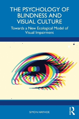 The Psychology of Blindness and Visual Culture: Towards a New Ecological Model of Visual Impairment by Simon Hayhoe