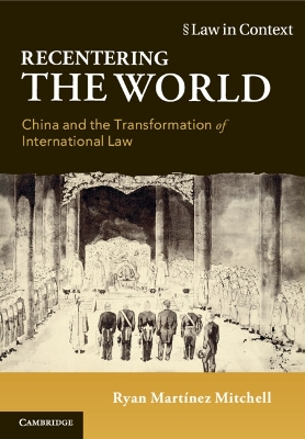 Recentering the World: China and the Transformation of International Law by Ryan Martínez Mitchell