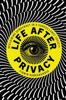 Life after Privacy: Reclaiming Democracy in a Surveillance Society book