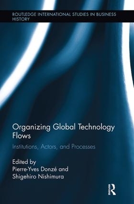 Organizing Global Technology Flows: Institutions, Actors, and Processes by Pierre-Yves Donzé