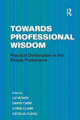 Towards Professional Wisdom: Practical Deliberation in the People Professions by Cecelia Clegg