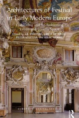 Architectures of Festival in Early Modern Europe: Fashioning and Re-fashioning Urban and Courtly Space by J.R. Mulryne