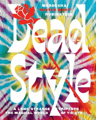 Dead Style: A Long Strange Trip into the Magical World of Tie-Dye by Mordechai 