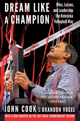 Dream Like a Champion: Wins, Losses, and Leadership the Nebraska Volleyball Way by John Cook