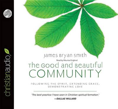 The Good and Beautiful Community: Following the Spirit, Extending Grace, Demonstrating Love by James Bryan Smith