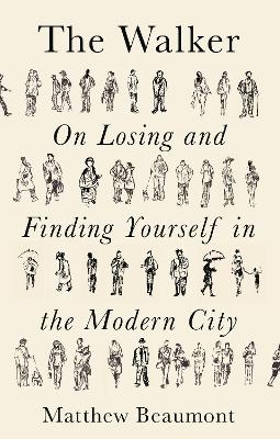 The Walker: On Finding and Losing Yourself in the Modern City by Matthew Beaumont