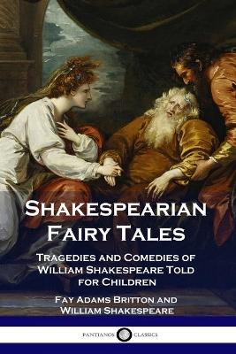 Shakespearian Fairy Tales: Tragedies and Comedies of William Shakespeare Told for Children book