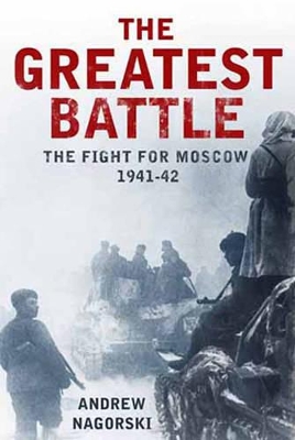 The The Greatest Battle: The Battle for Moscow, 1941-2 by Andrew Nagorski