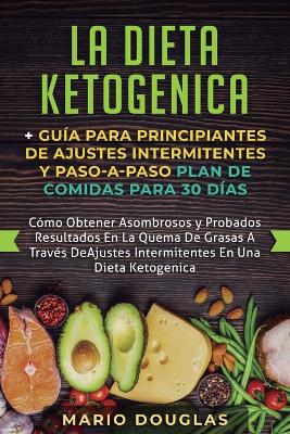 La dieta Ketogenica + Guía Para Principiantes de Ajustes intermitentes y Paso-a-Paso Plan de Comidas Para 30 Días: Como Obtener Asombrosos y Probados Resultados En La Quema De Grasas A Través De Ajustes Intermitentes En Una Dieta Ketogenica book