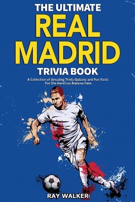 The Ultimate Real Madrid Trivia Book: A Collection of Amazing Trivia Quizzes and Fun Facts for Die-Hard Los Blancos Fans! book