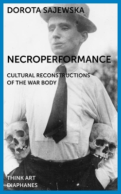 Necroperformance - Cultural Reconstructions of the War Body by Dorota Sajewska
