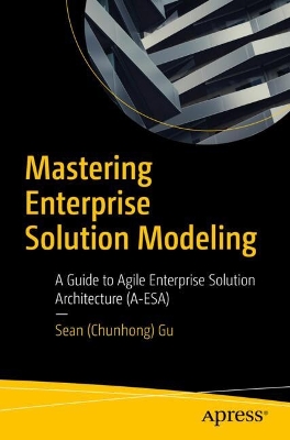 Mastering Enterprise Solution Modeling: A Guide to Agile Enterprise Solution Architecture (A-ESA) book
