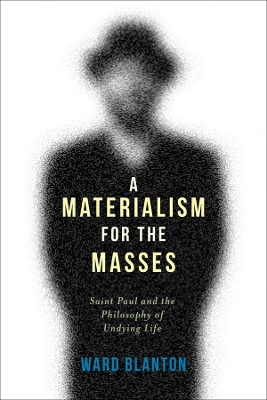 A Materialism for the Masses: Saint Paul and the Philosophy of Undying Life by Ward Blanton